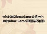 win10的Xbox(Game介绍 win10的Xbox Game详细情况如何)