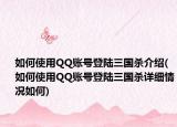 如何使用QQ账号登陆三国杀介绍(如何使用QQ账号登陆三国杀详细情况如何)