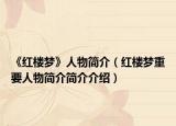 《红楼梦》人物简介（红楼梦重要人物简介简介介绍）