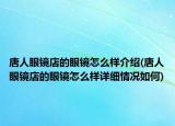 唐人眼镜店的眼镜怎么样介绍(唐人眼镜店的眼镜怎么样详细情况如何)
