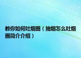教你如何吐烟圈（抽烟怎么吐烟圈简介介绍）