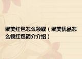 聚美红包怎么领取（聚美优品怎么领红包简介介绍）