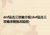 dnf远古三攻略介绍(dnf远古三攻略详细情况如何)