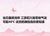 当日最新消息 江浙皖川渝等地气温可超40℃ 这些防御指南你要知道