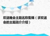 欢送晚会主题名称集锦（求欢送会的主题简介介绍）
