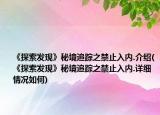 《探索发现》秘境追踪之禁止入内.介绍(《探索发现》秘境追踪之禁止入内.详细情况如何)