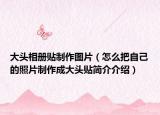 大头相册贴制作图片（怎么把自己的照片制作成大头贴简介介绍）