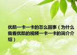 优酷一卡一卡的怎么回事（为什么我看优酷的视频一卡一卡的简介介绍）