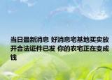 当日最新消息 好消息宅基地买卖放开合法证件已发 你的农宅正在变成钱