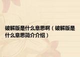 破解版是什么意思啊（破解版是什么意思简介介绍）