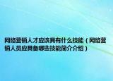 网络营销人才应该具有什么技能（网络营销人员应具备哪些技能简介介绍）