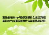 现在最好的mp3播放器是什么介绍(现在最好的mp3播放器是什么详细情况如何)