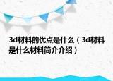 3d材料的优点是什么（3d材料是什么材料简介介绍）