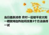 当日最新消息 农村一层楼平房太阳一晒就特别热如何改善3个方法值得一试
