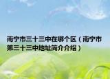 南宁市三十三中在哪个区（南宁市第三十三中地址简介介绍）
