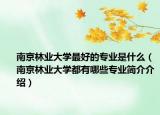 南京林业大学最好的专业是什么（南京林业大学都有哪些专业简介介绍）