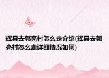 辉县去郭亮村怎么走介绍(辉县去郭亮村怎么走详细情况如何)