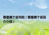 晋是哪个省市的（晋是哪个省简介介绍）
