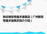 附近哪里有魔术道具店（广州那里有魔术道具卖简介介绍）