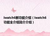 iwatch6新功能介绍（iwatch6功能全介绍简介介绍）
