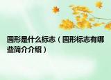 圆形是什么标志（圆形标志有哪些简介介绍）