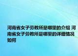 河南省女子劳教所是哪里的介绍 河南省女子劳教所是哪里的详细情况如何
