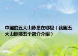 中国的五大山脉是在哪里（我国五大山脉哪五个简介介绍）