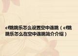 cf跳跳乐怎么设置空中连跳（cf跳跳乐怎么在空中连跳简介介绍）