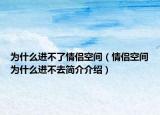 为什么进不了情侣空间（情侣空间为什么进不去简介介绍）