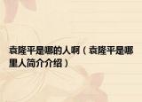 袁隆平是哪的人啊（袁隆平是哪里人简介介绍）
