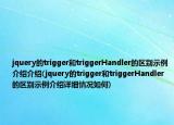 jquery的trigger和triggerHandler的区别示例介绍介绍(jquery的trigger和triggerHandler的区别示例介绍详细情况如何)
