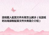 游戏载入配置文件失败怎么解决（玩游戏时出现读取配置文件失败简介介绍）
