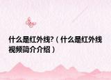 什么是红外线?（什么是红外线视频简介介绍）