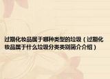 过期化妆品属于哪种类型的垃圾（过期化妆品属于什么垃圾分类类别简介介绍）
