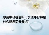 水洗牛仔裤百科（水洗牛仔裤是什么意思简介介绍）