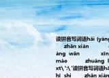 读拼音写词语hǎi (yánɡ             zhī  shi        zhǎn xiàn            ɡù  shi              bàng  wǎn             xīn  kǔ          xiónɡ máo           zhuàng  lì       