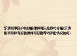 乐清刑事辩护有好的律师可以推荐吗介绍(乐清刑事辩护有好的律师可以推荐吗详细情况如何)