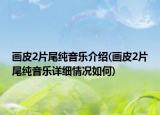 画皮2片尾纯音乐介绍(画皮2片尾纯音乐详细情况如何)
