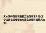 无心法师在线观看的方法在哪看介绍(无心法师在线观看的方法在哪看详细情况如何)
