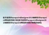 能不能用SharepointDesigner2010编辑非Sharepoint网站的页面介绍(能不能用SharepointDesigner2010编辑非Sharepoint网站的页面详细情况如何)