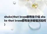 shake(that brass都有谁介绍 shake that brass都有谁详细情况如何)