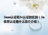 3aaa认证和3c认证的区别（3a体系认证是什么简介介绍）