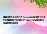 i9220刷机显示您已进入recovery模式怎么办介绍(i9220刷机显示您已进入recovery模式怎么办详细情况如何)