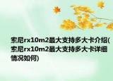 索尼rx10m2最大支持多大卡介绍(索尼rx10m2最大支持多大卡详细情况如何)