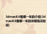 3dmax8.0是哪一年的介绍(3dmax8.0是哪一年的详细情况如何)