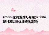 i7500u能打游戏吗介绍(i7500u能打游戏吗详细情况如何)