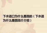 下水道口为什么是圆的（下水道为什么是圆简介介绍）