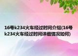 16号k234火车经过时间介绍(16号k234火车经过时间详细情况如何)