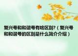 复兴号和和谐号有啥区别?（复兴号和和谐号的区别是什么简介介绍）