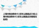 上海市取消敬老卡,你怎么看面试介绍(上海市取消敬老卡,你怎么看面试详细情况如何)